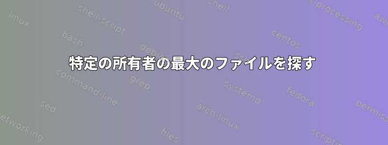 特定の所有者の最大のファイルを探す