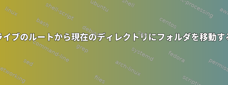 ハードドライブのルートから現在のディレクトリにフォルダを移動する[閉じる]