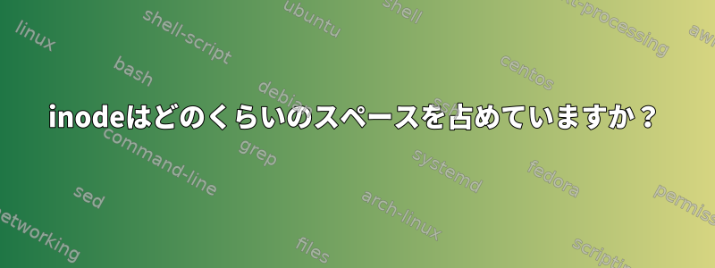 inodeはどのくらいのスペースを占めていますか？