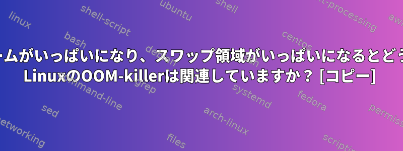 tmpfsボリュームがいっぱいになり、スワップ領域がいっぱいになるとどうなりますか？ LinuxのOOM-killerは関連していますか？ [コピー]