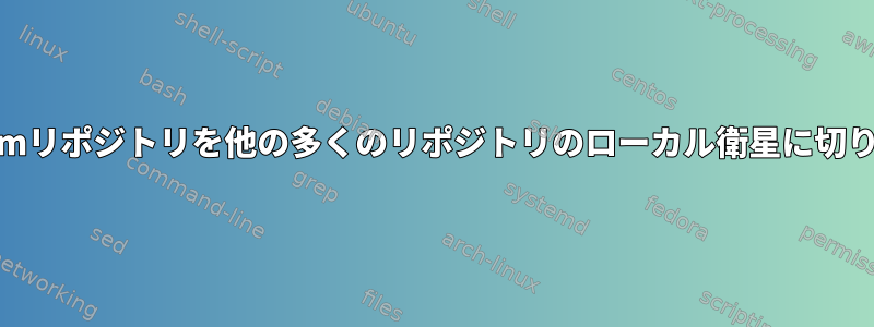 ローカルyumリポジトリを他の多くのリポジトリのローカル衛星に切り替える方法