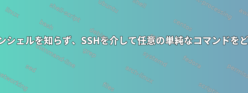 リモートユーザーのログインシェルを知らず、SSHを介して任意の単純なコマンドをどのように実行できますか？