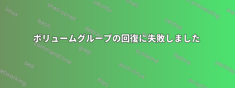 ボリュームグループの回復に失敗しました