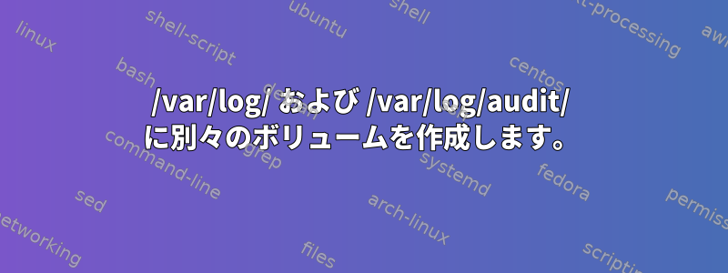 /var/log/ および /var/log/audit/ に別々のボリュームを作成します。