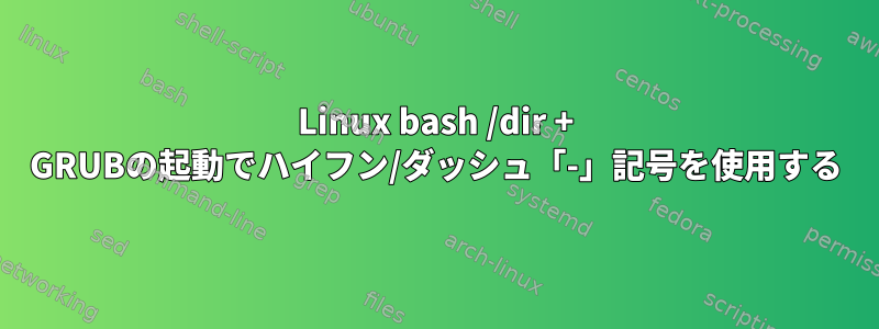 Linux bash /dir + GRUBの起動でハイフン/ダッシュ「-」記号を使用する