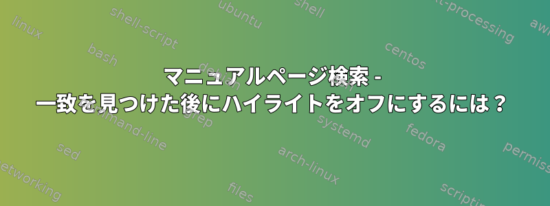 マニュアルページ検索 - 一致を見つけた後にハイライトをオフにするには？