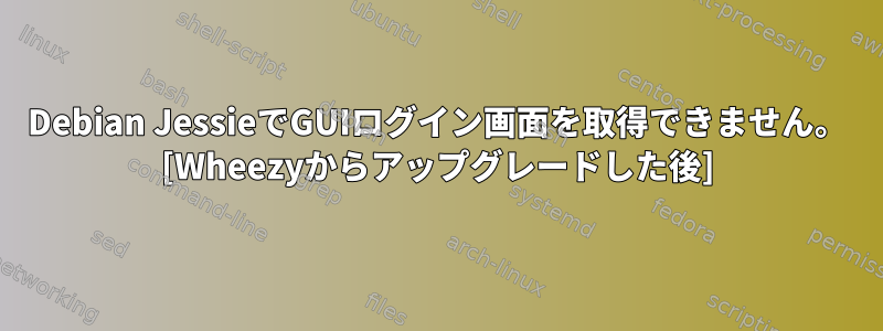 Debian JessieでGUIログイン画面を取得できません。 [Wheezyからアップグレードした後]