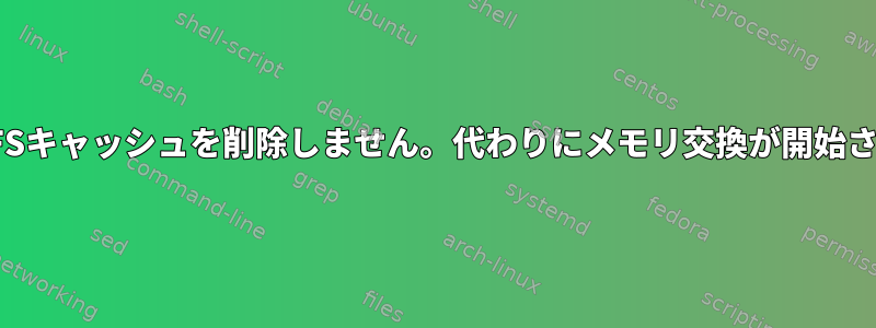 LinuxはFSキャッシュを削除しません。代わりにメモリ交換が開始されます。