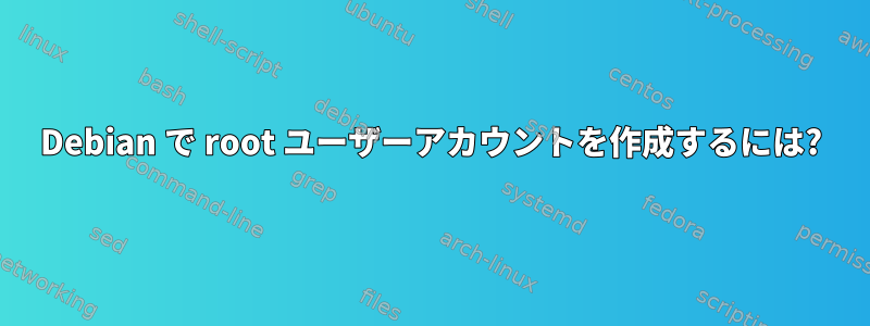 Debian で root ユーザーアカウントを作成するには?