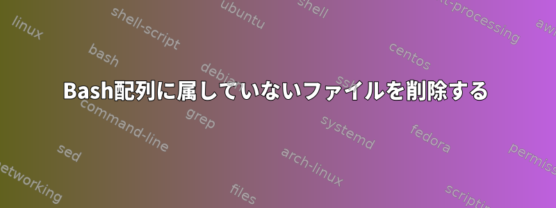 Bash配列に属していないファイルを削除する