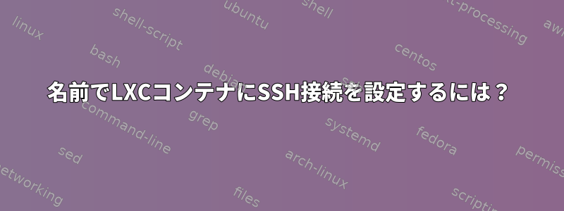 名前でLXCコンテナにSSH接続を設定するには？