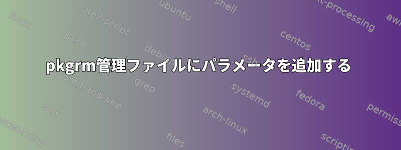 pkgrm管理ファイルにパラメータを追加する