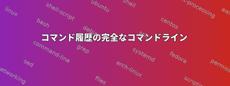 コマンド履歴の完全なコマンドライン