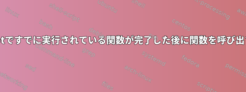 ShellScriptですでに実行されている関数が完了した後に関数を呼び出す方法は？