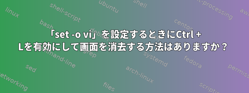 「set -o vi」を設定するときにCtrl + Lを有効にして画面を消去する方法はありますか？