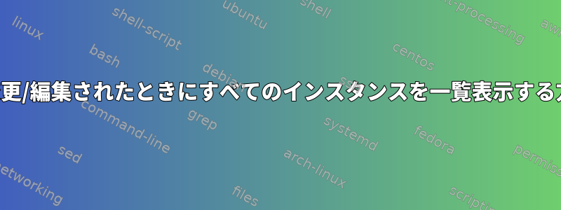 特定のファイルが変更/編集されたときにすべてのインスタンスを一覧表示する方法はありますか？