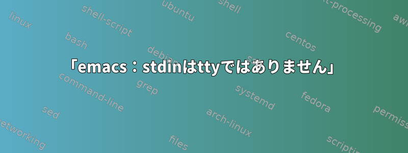 「emacs：stdinはttyではありません」