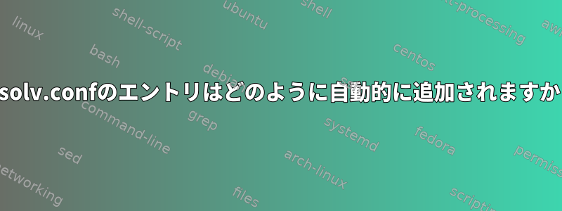 resolv.confのエントリはどのように自動的に追加されますか？