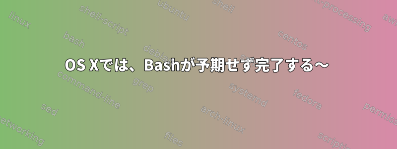 OS Xでは、Bashが予期せず完了する〜