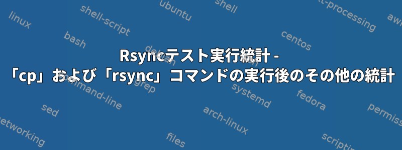 Rsyncテスト実行統計 - 「cp」および「rsync」コマンドの実行後のその他の統計