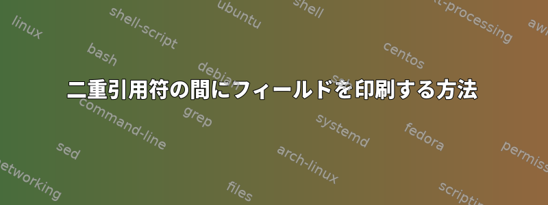 二重引用符の間にフィールドを印刷する方法