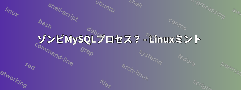 ゾンビMySQLプロセス？ - Linuxミント