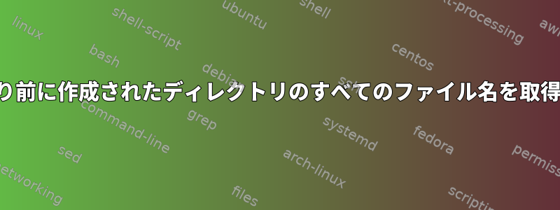 入力日より前に作成されたディレクトリのすべてのファイル名を取得します。