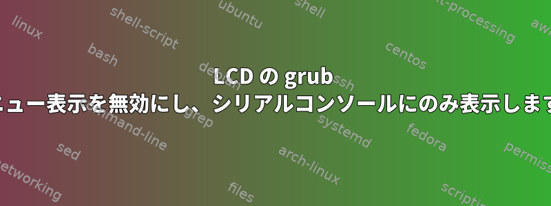 LCD の grub メニュー表示を無効にし、シリアルコンソールにのみ表示します。