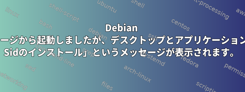 Debian 8と推定されるDebianイメージから起動しましたが、デスクトップとアプリケーションのどこからでも「Debian Sidのインストール」というメッセージが表示されます。