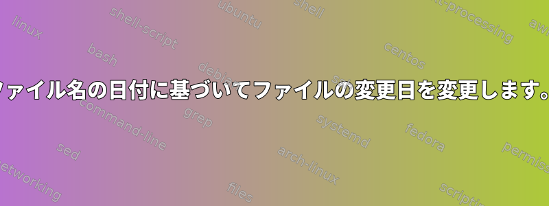 ファイル名の日付に基づいてファイルの変更日を変更します。