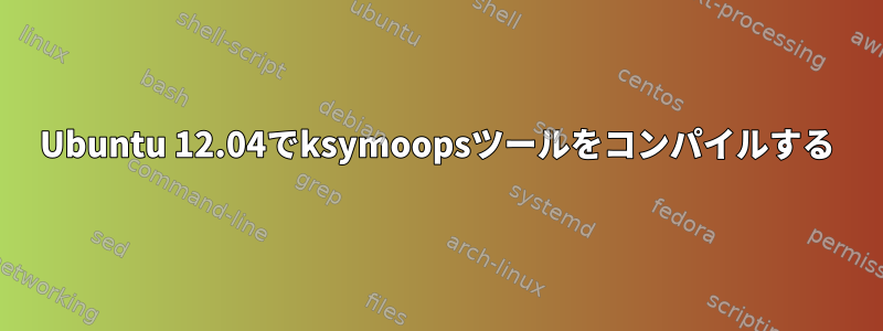 Ubuntu 12.04でksymoopsツールをコンパイルする