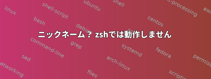 ニックネーム？ zshでは動作しません