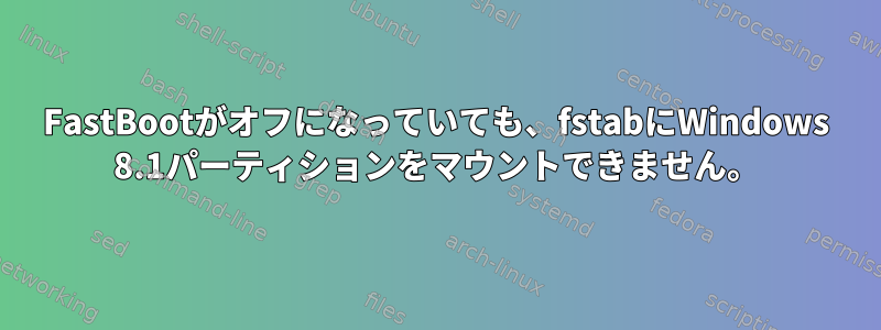 FastBootがオフになっていても、fstabにWindows 8.1パーティションをマウントできません。