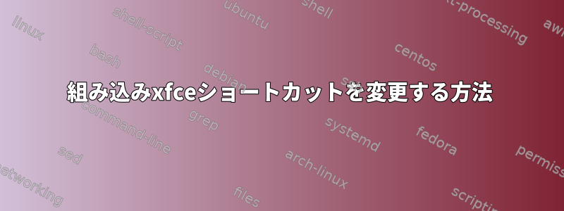 組み込みxfceショートカットを変更する方法