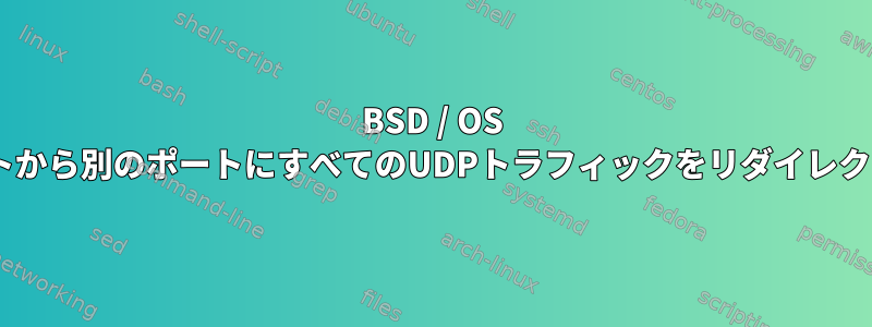 BSD / OS Xからあるポートから別のポートにすべてのUDPトラフィックをリダイレクトする方法は？