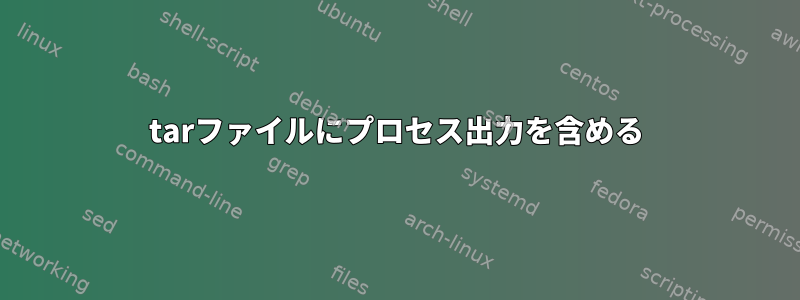 tarファイルにプロセス出力を含める