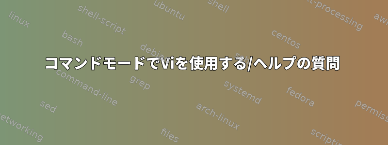 コマンドモードでViを使用する/ヘルプの質問