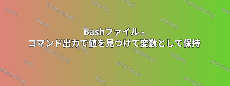 Bashファイル - コマンド出力で値を見つけて変数として保持