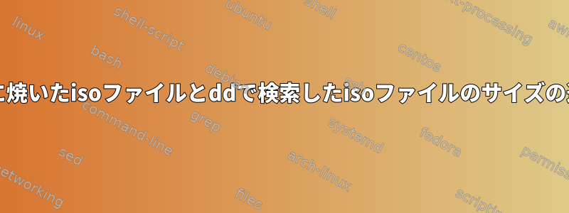 CDに焼いたisoファイルとddで検索したisoファイルのサイズの違い