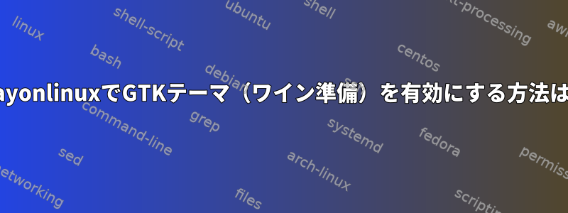 PlayonlinuxでGTKテーマ（ワイン準備）を有効にする方法は？