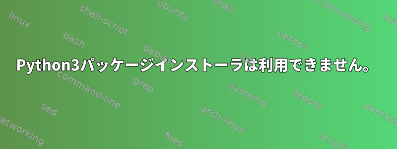 Python3パッケージインストーラは利用できません。