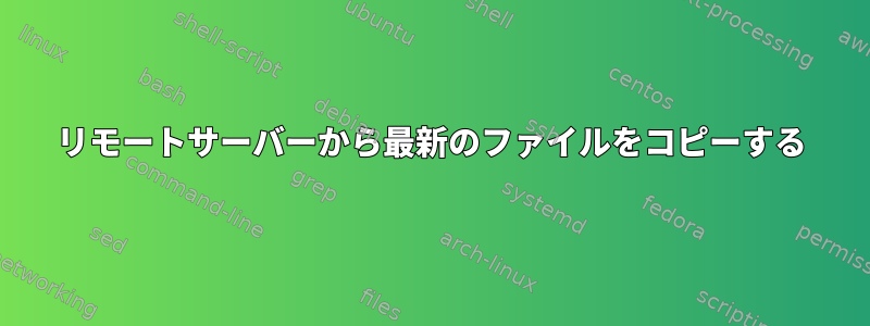 リモートサーバーから最新のファイルをコピーする