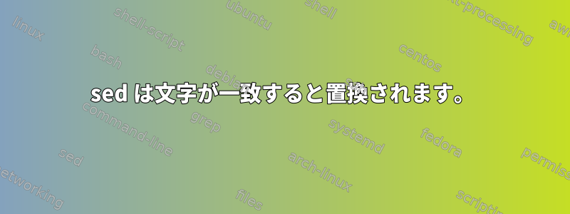 sed は文字が一致すると置換されます。