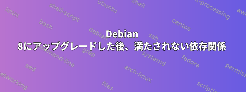 Debian 8にアップグレードした後、満たされない依存関係