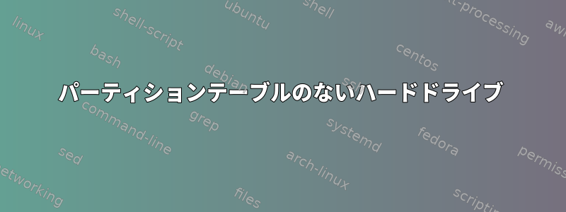 パーティションテーブルのないハードドライブ