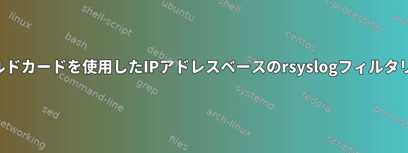 ワイルドカードを使用したIPアドレスベースのrsyslogフィルタリング