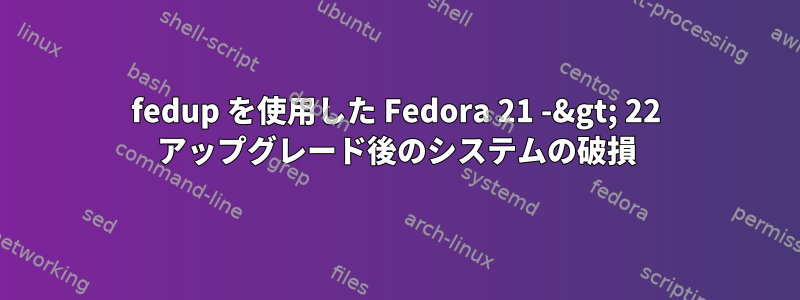 fedup を使用した Fedora 21 -&gt; 22 アップグレード後のシステムの破損