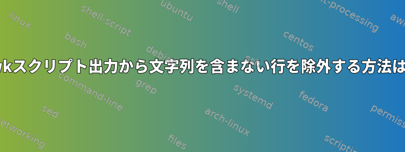 awkスクリプト出力から文字列を含まない行を除外する方法は？