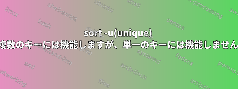 sort -u(unique) は複数のキーには機能しますが、単一のキーには機能しません。