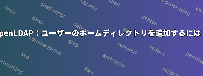 OpenLDAP：ユーザーのホームディレクトリを追加するには？